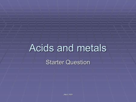 JMcL 2009 Acids and metals Starter Question. JMcL 2009 Brainstorming  Write down 5 things you know about acids and metals.