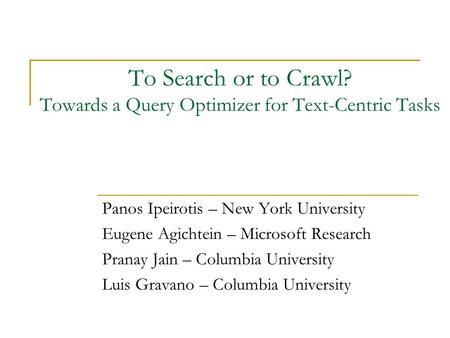 To Search or to Crawl? Towards a Query Optimizer for Text-Centric Tasks Panos Ipeirotis – New York University Eugene Agichtein – Microsoft Research Pranay.