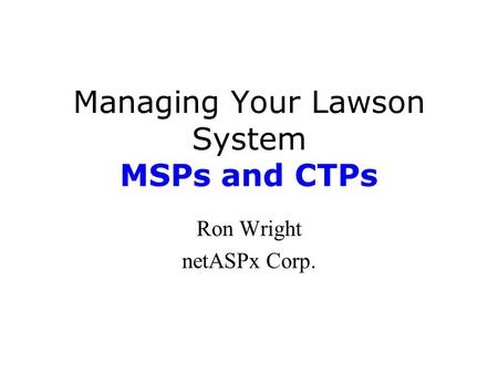 Managing Your Lawson System MSPs and CTPs Ron Wright netASPx Corp.