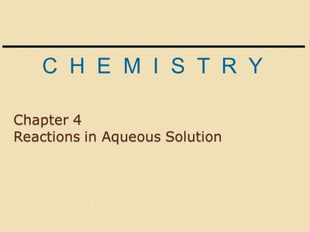 C H E M I S T R Y Chapter 4 Reactions in Aqueous Solution.