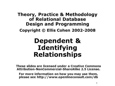 1 Theory, Practice & Methodology of Relational Database Design and Programming Copyright © Ellis Cohen 2002-2008 Dependent & Identifying Relationships.