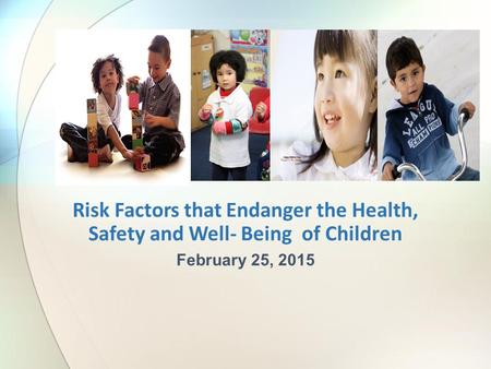 Risk Factors that Endanger the Health, Safety and Well- Being of Children February 25, 2015.