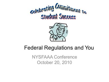 Federal Regulations and You NYSFAAA Conference October 20, 2010.