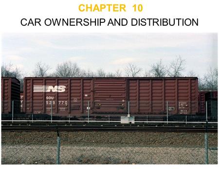 CHAPTER 10 CAR OWNERSHIP AND DISTRIBUTION. Private Car Ownership Railroads encourage utilities to own their own cars - In exchange, get reduced freight.