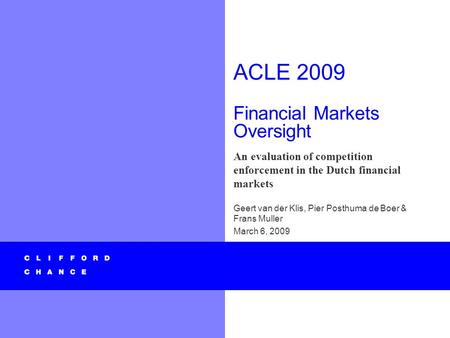 ACLE 2009 Financial Markets Oversight An evaluation of competition enforcement in the Dutch financial markets Geert van der Klis, Pier Posthuma de Boer.