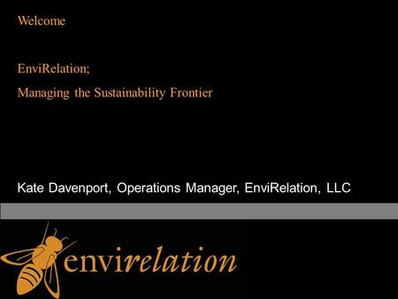 Welcome EnviRelation; Managing the Sustainability Frontier Kate Davenport, Operations Manager, EnviRelation, LLC.