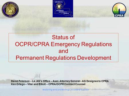 Restoring and protecting Louisiana’s coast David Peterson – La. AG’s Office – Asst. Attorney General - AG Designee to CPRA Ken Ortego – Vilar and Elliott.