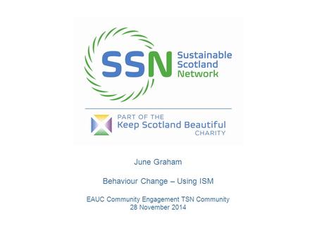 June Graham Behaviour Change – Using ISM EAUC Community Engagement TSN Community 28 November 2014.