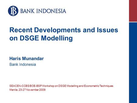 Recent Developments and Issues on DSGE Modelling Haris Munandar Bank Indonesia SEACEN-CCBS/BOE-BSP Workshop on DSGE Modelling and Econometric Techniques.