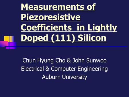 Measurements of Piezoresistive Coefficients in Lightly Doped (111) Silicon Chun Hyung Cho & John Sunwoo Electrical & Computer Engineering Auburn University.