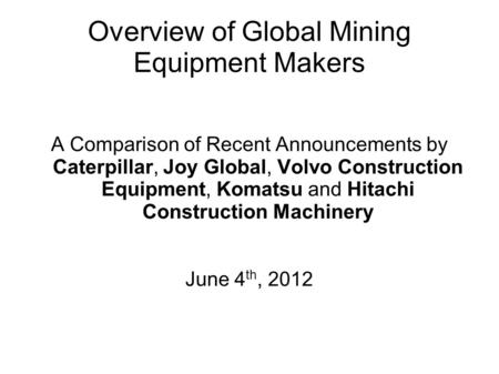 Overview of Global Mining Equipment Makers A Comparison of Recent Announcements by Caterpillar, Joy Global, Volvo Construction Equipment, Komatsu and Hitachi.