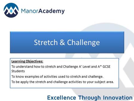 Stretch & Challenge Learning Objectives: To understand how to stretch and Challenge A’ Level and A* GCSE Students To know examples of activities used to.