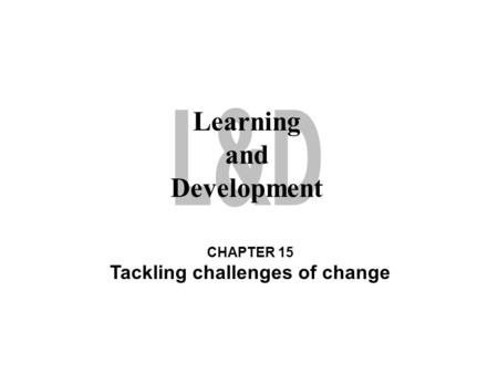 Learning and Development CHAPTER 15 Tackling challenges of change.