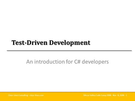 Clear Lines Consulting · clear-lines.comSilicon Valley Code Camp 2008 · Nov 8, 2008 · 1 Test-Driven Development An introduction for C# developers.