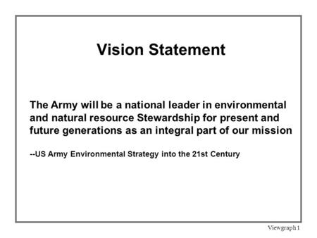 Viewgraph 1 Vision Statement The Army will be a national leader in environmental and natural resource Stewardship for present and future generations as.