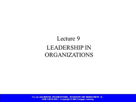 For use with MARTIN, ORGANIZATIONAL BEHAVIOUR AND MANAGEMENT 3e ISBN 1-86152-948-1  Copyright © 2005 Cengage Learning LEADERSHIP IN ORGANIZATIONS Lecture.