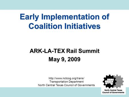 Early Implementation of Coalition Initiatives ARK-LA-TEX Rail Summit May 9, 2009  Transportation Department North Central Texas.