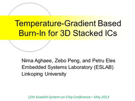 Temperature-Gradient Based Burn-In for 3D Stacked ICs Nima Aghaee, Zebo Peng, and Petru Eles Embedded Systems Laboratory (ESLAB) Linkoping University 12th.