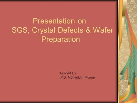 Presentation on SGS, Crystal Defects & Wafer Preparation Guided By MD. Mohiuddin Munna.