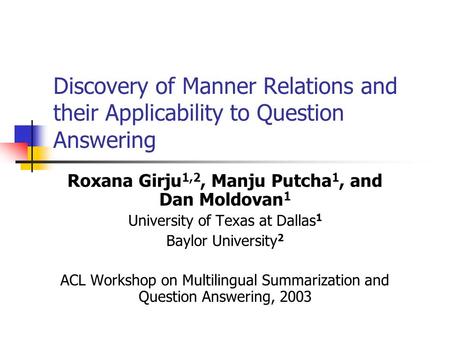 Discovery of Manner Relations and their Applicability to Question Answering Roxana Girju 1,2, Manju Putcha 1, and Dan Moldovan 1 University of Texas at.