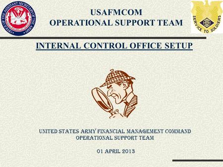 INTERNAL CONTROL OFFICE SETUP USAFMCOM OPERATIONAL SUPPORT TEAM United States Army Financial Management Command Operational Support Team 01 April 2013.