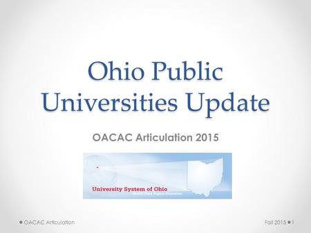 Ohio Public Universities Update OACAC Articulation 2015 Fall 20151OACAC Articulation.