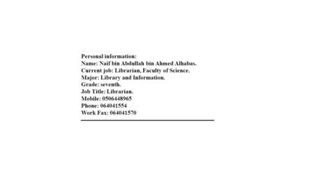 Personal information: Name: Naif bin Abdullah bin Ahmed Alhabas. Current job: Librarian, Faculty of Science. Major: Library and Information. Grade: seventh.