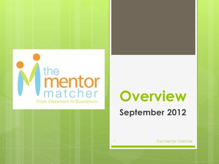 Overview September 2012 The Mentor Matcher1. Who We Are  We are a mentoring service catering to Middle and High School students that are interested in.