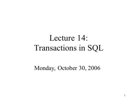 1 Lecture 14: Transactions in SQL Monday, October 30, 2006.