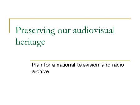 Preserving our audiovisual heritage Plan for a national television and radio archive.