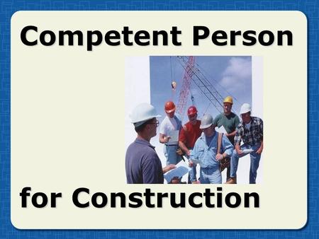 Competent Person for Construction. What is a “competent person?” Capable of identifyingCapable of identifying Existing and predictable hazardsExisting.