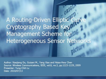 A Routing-Driven Elliptic Curve Cryptography Based Key Management Scheme for Heterogeneous Sensor Networks Author: Xiaojiang Du, Guizani M., Yang Xiao.