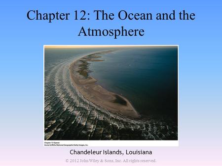 Chapter 12: The Ocean and the Atmosphere Chandeleur Islands, Louisiana © 2012 John Wiley & Sons, Inc. All rights reserved.