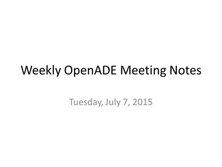 Weekly OpenADE Meeting Notes Tuesday, July 7, 2015.