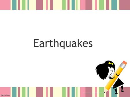 Earthquakes.