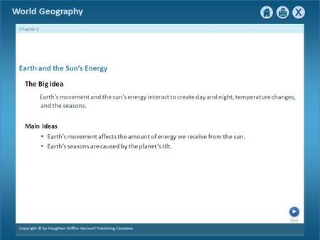 Next Copyright © by Houghton Mifflin Harcourt Publishing Company Chapter 2 World Geography Earth and the Sun’s Energy The Big Idea Earth’s movement and.