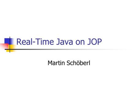 Real-Time Java on JOP Martin Schöberl. Real-Time Java on JOP2 Overview RTSJ – why not Simple RT profile Scheduler implementation User defined scheduling.