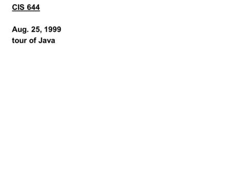 CIS 644 Aug. 25, 1999 tour of Java. First … about the media lectures… we are experimenting with the media format please give feedback.