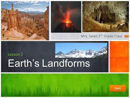 Mrs. Salah 5 th Grade Class Lesson 2 Earth’s Landforms Start.