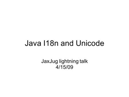 Java I18n and Unicode JaxJug lightning talk 4/15/09.