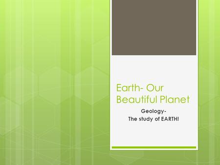 Earth- Our Beautiful Planet Geology- The study of EARTH!