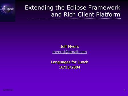 20041013 1 Extending the Eclipse Framework and Rich Client Platform Jeff Myers Languages for Lunch 10/13/2004.