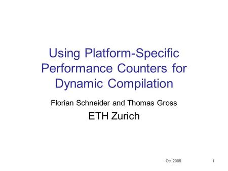 Oct 20051 Using Platform-Specific Performance Counters for Dynamic Compilation Florian Schneider and Thomas Gross ETH Zurich.