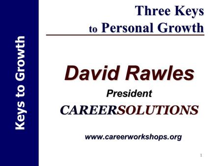 1 Keys to Growth Three Keys to Personal Growth David Rawles President CAREERSOLUTIONS www.careerworkshops.org.