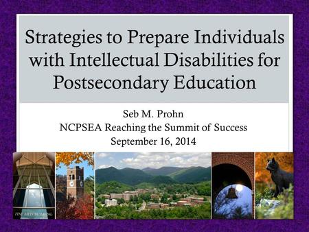 Seb M. Prohn NCPSEA Reaching the Summit of Success September 16, 2014 Strategies to Prepare Individuals with Intellectual Disabilities for Postsecondary.