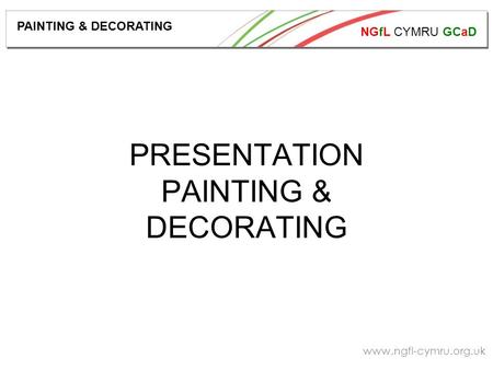 NGfL CYMRU GCaD www.ngfl-cymru.org.uk PRESENTATION PAINTING & DECORATING PAINTING & DECORATING.