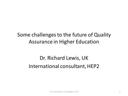 Some challenges to the future of Quality Assurance in Higher Education Dr. Richard Lewis, UK International consultant, HEP2 Vinh Workshop Challenges to.