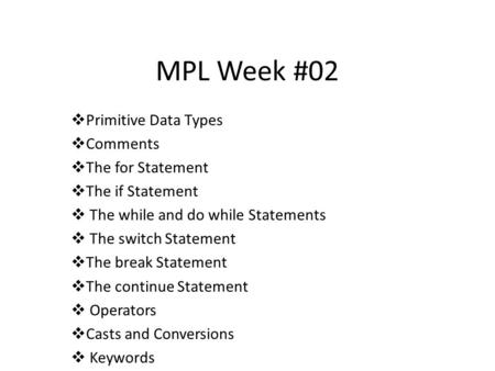 MPL Week #02  Primitive Data Types  Comments  The for Statement  The if Statement  The while and do while Statements  The switch Statement  The.