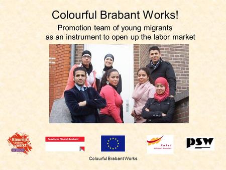 Colourful Brabant Works Colourful Brabant Works! Promotion team of young migrants as an instrument to open up the labor market.