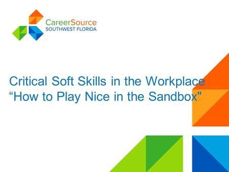 Critical Soft Skills in the Workplace “How to Play Nice in the Sandbox